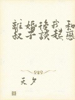 离婚后我和前小叔子谈起恋爱大结局