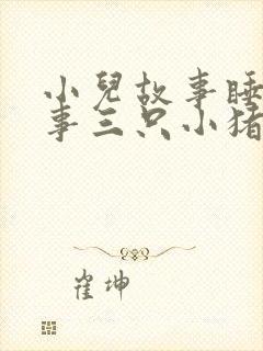 小儿故事睡前故事三只小猪