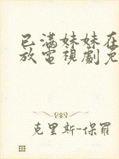 已满妹妹在线播放电视剧免费观看全