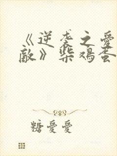 《逆袭之爱上情敌》柴鸡蛋