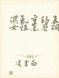 湿气重的表现 女性怎么调理