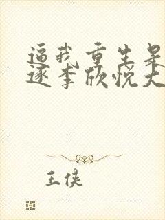 逼我重生是吧程逐李欣悦大结局小说