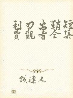 利刃出鞘短剧免费观看全集完整版