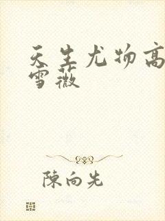 天生尤物高h苏雪薇