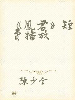 《凤君》短剧免费播放