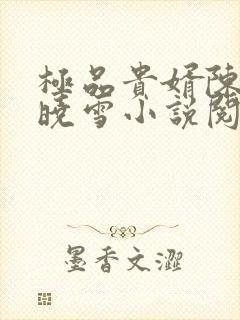 极品贵婿陈阳杨晓雪小说阅读