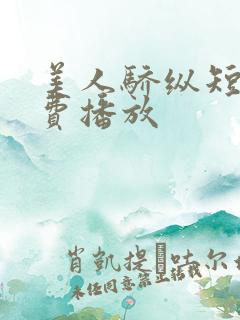 美人骄纵短剧免费播放