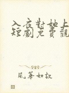 入夜对她上瘾 短剧免费观看