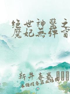 绝世神医之逆天魔妃无弹窗