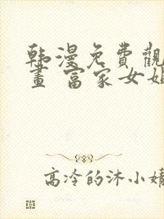 韩漫免费观看漫画 富家女姐姐