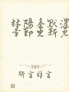 林阳秦默浓最新章节更新免费阅读全文