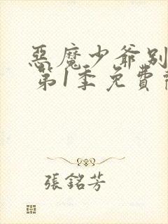 恶魔少爷别吻我 第1季免费观看全集