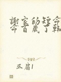 谢家的短命鬼长命百岁了韩旭