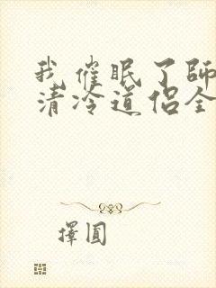 我催眠了师兄的清冷道侣全文免费阅读