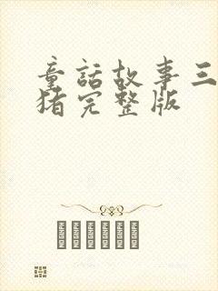 童话故事三只小猪完整版