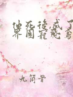 他死后,成了仙界团宠飞鸢的小说