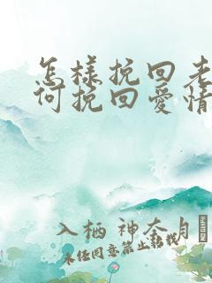 怎样挽回老公如何挽回爱情