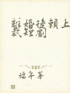 离婚后赖上女总裁短剧