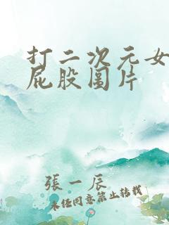 打二次元女生光屁股图片