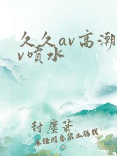 久久av高潮av喷水