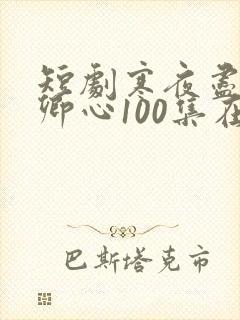 短剧寒夜尽处是卿心100集在线播放