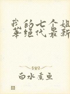 我的七个姐姐风华绝代最新章节列表