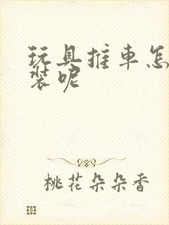 玩具推车怎么拼装呢