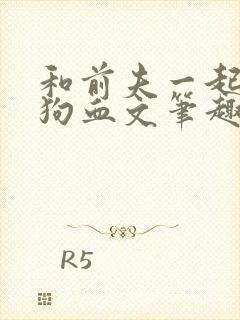 和前夫一起穿进狗血文笔趣阁