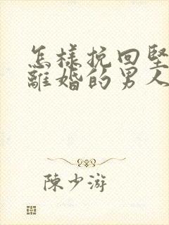 怎样挽回坚决要离婚的男人