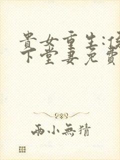 贵女重生:侯府下堂妻免费阅读