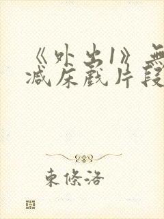 《外出1》无删减床戏片段