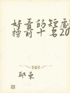 好看的短剧排行榜前十名2023