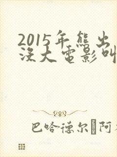 2015年熊出没大电影叫什么