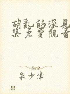 胡乱的深见君全集免费观看