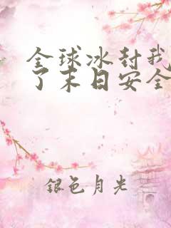 全球冰封我打造了末日安全屋小说阅读