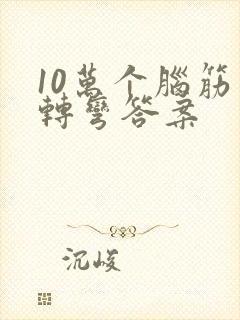 10万个脑筋急转弯答案