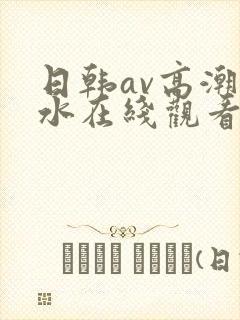 日韩av高潮喷水在线观看