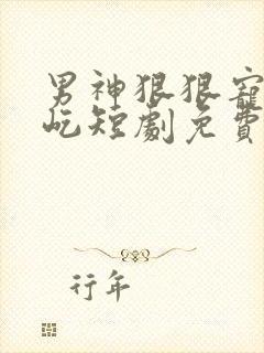 男神狠狠宠傅玄屹短剧免费观看全集