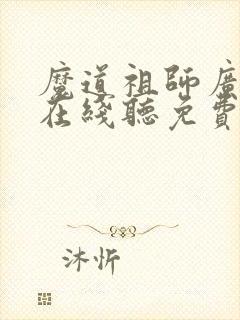 魔道祖师广播剧在线听免费