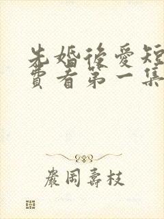 先婚后爱短剧免费看第一集