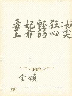 毒妃轻狂:妖孽王爷的心尖宠