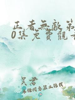 正者无敌第400集免费观看