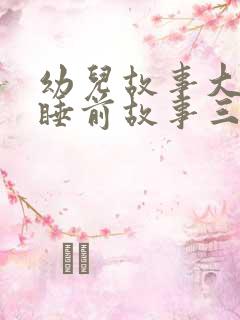 幼儿故事大全 睡前故事三只小猪