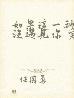 如果这一秒,我没遇见你 完结