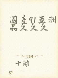 国产91亚洲精品久久久