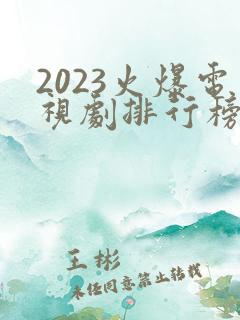 2023火爆电视剧排行榜前十名