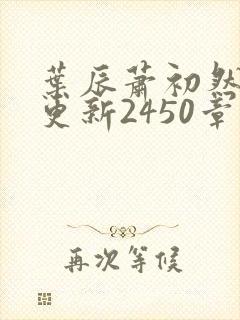 叶辰萧初然最快更新2450章程