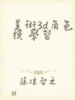 美术3d角色建模 学习