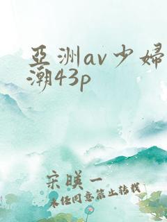 亚洲av少妇高潮43p