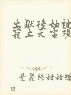 出狱后她被墨少宠上天电视剧完整版